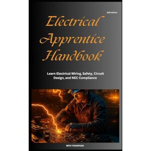 Thompson, Beth Electrical Apprentice Handbook: Learn Electrical Wiring, Safety, Circuit Design, and NEC Compliance Thompson, Beth Electrical Apprentice Handbook: Learn Electrical Wiring, Safety, Circuit Design, and NEC Compliance