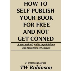 Robinson How To Self-Publish Your Book For Free And Not Get Conned Robinson How To Self-Publish Your Book For Free And Not Get Conned
