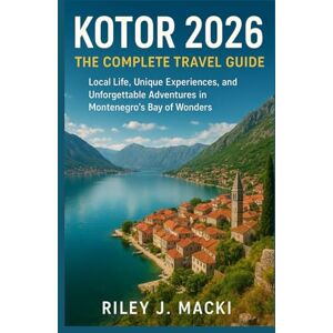 Macki, Riley J. KOTOR 2026: THE COMPLETE TRAVEL GUIDE: Local Life, Unique Experiences, and Unforgettable Adventures in Montenegro’s Bay of Wonders Macki, Riley J. KOTOR 2026: THE COMPLETE TRAVEL GUIDE: Local Life, Unique Experiences, and Unforgettable Adventures in Montenegro’s Bay of Wonders