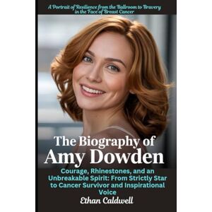Caldwell, Ethan The Biography of Amy Dowden: A Portrait of Resilience from the Ballroom to Bravery in the Face of Breast Cancer: Courage, Rhinestones, and an ... to Cancer Survivor and Inspirational Voice Caldwell, Ethan The Biography of Amy Dowden: A Portrait of Resilience from the Ballroom to Bravery in the Face of Breast Cancer: Courage, Rhinestones, and an ... to Cancer Survivor and Inspirational Voice