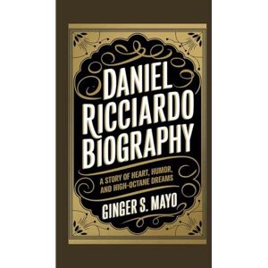 S. Mayo, Ginger DANIEL RICCIARDO BIOGRAPHY: A Story of Heart, Humor, and High-Octane Dreams S. Mayo, Ginger DANIEL RICCIARDO BIOGRAPHY: A Story of Heart, Humor, and High-Octane Dreams