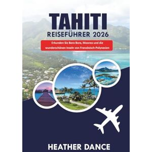 DANCE, HEATHER TAHITI Reiseführer 2026: Erkunden Sie Bora Bora, Moorea und die wunderschönen Inseln von Französisch-Polynesien DANCE, HEATHER TAHITI Reiseführer 2026: Erkunden Sie Bora Bora, Moorea und die wunderschönen Inseln von Französisch-Polynesien