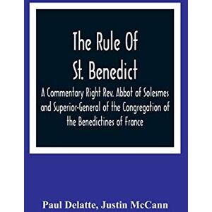 Delatte, Paul The Rule Of St. Benedict: A Commentary Right Rev. Abbot of Solesmes and Superior-General of the Congregation of the Benedictines of France Delatte, Paul The Rule Of St. Benedict: A Commentary Right Rev. Abbot of Solesmes and Superior-General of the Congregation of the Benedictines of France