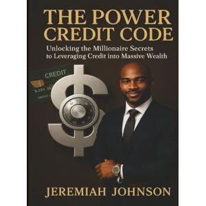 JOHNSON, JEREMIAH THE POWER CREDIT CODE: UNLOCKING THE MILLIONAIRE SECRETS TO LEVERAGING CREDIT INTO MASSIVE WEALTH JOHNSON, JEREMIAH THE POWER CREDIT CODE: UNLOCKING THE MILLIONAIRE SECRETS TO LEVERAGING CREDIT INTO MASSIVE WEALTH