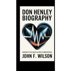 Wilson DON HENLEY BIOGRAPHY: Heartbeat Of The Eagles And Voices Of American Rock Wilson DON HENLEY BIOGRAPHY: Heartbeat Of The Eagles And Voices Of American Rock