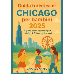 Naylor, Charlie Guida turistica di Chicago per bambini 2025: Esplora, impara e gioca nei posti migliori di Chicago per i bambini Naylor, Charlie Guida turistica di Chicago per bambini 2025: Esplora, impara e gioca nei posti migliori di Chicago per i bambini
