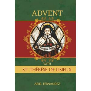 Fernandez, Ariel Advent with St. Therese of Lisieux: An Advent Devotional Inspired by St. Therese of Lisieux Fernandez, Ariel Advent with St. Therese of Lisieux: An Advent Devotional Inspired by St. Therese of Lisieux