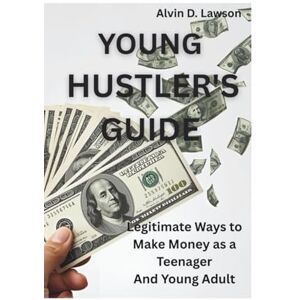 D. Lawson, Alvin YOUNG HUSTLER'S GUIDE: Legitimate Ways to Make Money as a Teenager And Young Adult D. Lawson, Alvin YOUNG HUSTLER'S GUIDE: Legitimate Ways to Make Money as a Teenager And Young Adult