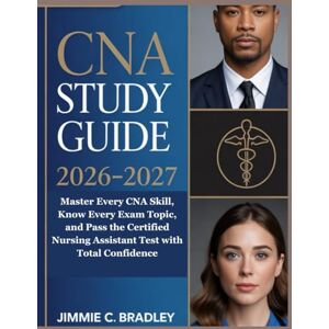 C. Bradley, Jimmie CNA Study Guide 2026-2027: Master Every CNA Skill, Know Every Exam Topic, and Pass the Certified Nursing Assistant Test with Total Confidence C. Bradley, Jimmie CNA Study Guide 2026-2027: Master Every CNA Skill, Know Every Exam Topic, and Pass the Certified Nursing Assistant Test with Total Confidence