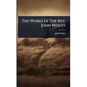 Wesley, John The Works Of The Rev. John Wesley Wesley, John The Works Of The Rev. John Wesley
