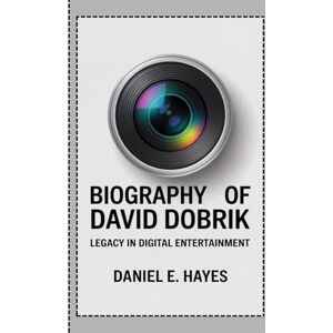 E. Hayes, Daniel BIOGRAPHY OF DAVID DOBRIK: Legacy in Digital Entertainment E. Hayes, Daniel BIOGRAPHY OF DAVID DOBRIK: Legacy in Digital Entertainment