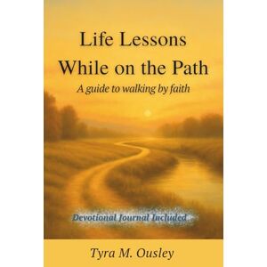 Ousley, Tyra M. Life Lessons While on the Path: A guide to walking by faith Ousley, Tyra M. Life Lessons While on the Path: A guide to walking by faith