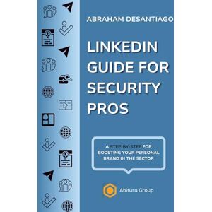 Desantiago, Abraham LinkedIn Guide for Security Pros: A step-by-step for boosting your personal brand in the sector Desantiago, Abraham LinkedIn Guide for Security Pros: A step-by-step for boosting your personal brand in the sector