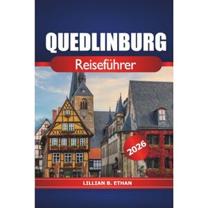 Ethan, Lillian B. Quedlinburg Reiseführer 2026: Erkunden Sie den mittelalterlichen Charme, die Geschichte, die historischen Stätten, die lokale Küche, die versteckten ... Aktivitäten in Deutschlands zeitloser Stadt Ethan, Lillian B. Quedlinburg Reiseführer 2026: Erkunden Sie den mittelalterlichen Charme, die Geschichte, die historischen Stätten, die lokale Küche, die versteckten ... Aktivitäten in Deutschlands zeitloser Stadt