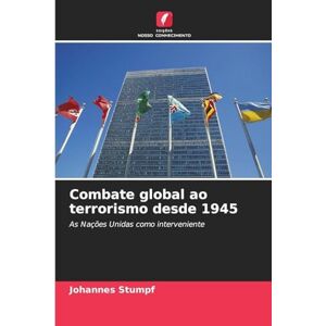Stumpf, Johannes Combate global ao terrorismo desde 1945: As Nações Unidas como interveniente Stumpf, Johannes Combate global ao terrorismo desde 1945: As Nações Unidas como interveniente