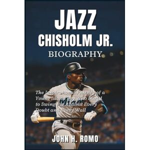 H. Romo, John Jazz Chisholm Jr. Biography: The Inspirational Journey of a Young Island Boy Who Dared to Swing Big Against Every Doubt and Every Wall H. Romo, John Jazz Chisholm Jr. Biography: The Inspirational Journey of a Young Island Boy Who Dared to Swing Big Against Every Doubt and Every Wall