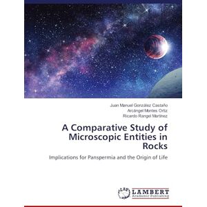 González Castaño, Juan Manuel A Comparative Study of Microscopic Entities in Rocks: Implications for Panspermia and the Origin of Life González Castaño, Juan Manuel A Comparative Study of Microscopic Entities in Rocks: Implications for Panspermia and the Origin of Life