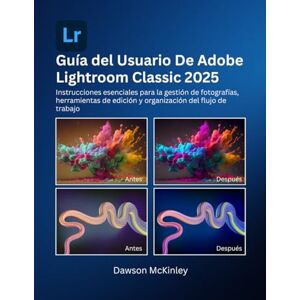 McKinley, Dawson GUÍA DEL USUARIO DE ADOBE LIGHTROOM CLASSIC 2025: Instrucciones esenciales para la gestión de fotografías, herramientas de edición y organización del flujo de trabajo McKinley, Dawson GUÍA DEL USUARIO DE ADOBE LIGHTROOM CLASSIC 2025: Instrucciones esenciales para la gestión de fotografías, herramientas de edición y organización del flujo de trabajo