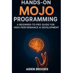 Brooks, Aiden Hands-on Mojo Programming: A Beginner-to-Pro Guide for High-Performance AI Development Brooks, Aiden Hands-on Mojo Programming: A Beginner-to-Pro Guide for High-Performance AI Development