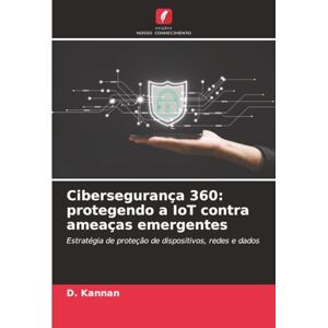 Kannan, D. Cibersegurança 360: protegendo a IoT contra ameaças emergentes Kannan, D. Cibersegurança 360: protegendo a IoT contra ameaças emergentes