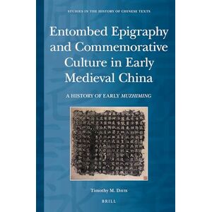 Davis, Timothy M. Entombed Epigraphy and Commemorative Culture in Early Medieval China: A Brief History of Early Muzhiming: 6 (Studies in the History of Chinese Texts, 6) Davis, Timothy M. Entombed Epigraphy and Commemorative Culture in Early Medieval China: A Brief History of Early Muzhiming: 6 (Studies in the History of Chinese Texts, 6)