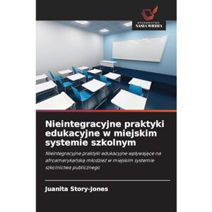 Story-Jones, Juanita Nieintegracyjne praktyki edukacyjne w miejskim systemie szkolnym: Nieintegracyjne praktyki edukacyjne wp¿ywaj¿ce na afroameryka¿sk¿ m¿odzie¿ w miejskim systemie szkolnictwa publicznego Story-Jones, Juanita Nieintegracyjne praktyki edukacyjne w miejskim systemie szkolnym: Nieintegracyjne praktyki edukacyjne wp¿ywaj¿ce na afroameryka¿sk¿ m¿odzie¿ w miejskim systemie szkolnictwa publicznego
