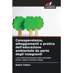 Tafere, Gebre Consapevolezza, atteggiamenti e pratica dell'educazione ambientale da parte degli insegnanti: il caso dell'amministrazione della nazionalità Oromo, regione di Amhara, Etiopia Tafere, Gebre Consapevolezza, atteggiamenti e pratica dell'educazione ambientale da parte degli insegnanti: il caso dell'amministrazione della nazionalità Oromo, regione di Amhara, Etiopia