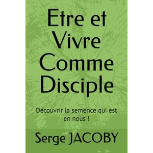 JACOBY, Mr Serge Maurice Marie Etre et Vivre Comme Disciple: Découvrir la semence qui est en nous JACOBY, Mr Serge Maurice Marie Etre et Vivre Comme Disciple: Découvrir la semence qui est en nous