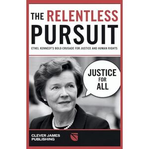 Publishing, Clever James The Relentless Pursuit: Ethel Kennedy's Bold Crusade for Justice and Human Rights Publishing, Clever James The Relentless Pursuit: Ethel Kennedy's Bold Crusade for Justice and Human Rights