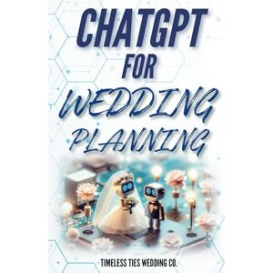 Wedding Co., Timeless Ties ChatGPT for Wedding Planning: The Ultimate Guide to Crafting Your Dream Day with AI: Unlock Creative Ideas, Streamline Your Planning, and Personalize Every Detail with the Power of ChatGPT Wedding Co., Timeless Ties ChatGPT for Wedding Planning: The Ultimate Guide to Crafting Your Dream Day with AI: Unlock Creative Ideas, Streamline Your Planning, and Personalize Every Detail with the Power of ChatGPT