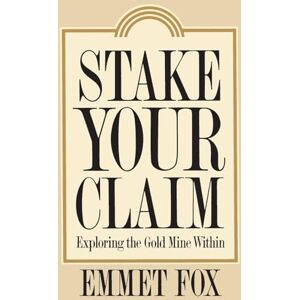 Emmet Fox Stake Your Claim: Exploring the Gold Mine Within Emmet Fox Stake Your Claim: Exploring the Gold Mine Within