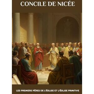 Butler MSP, Fr. Angelo Concile de Nicée: Les premiers Pères de l'Église et l'Église primitive Butler MSP, Fr. Angelo Concile de Nicée: Les premiers Pères de l'Église et l'Église primitive