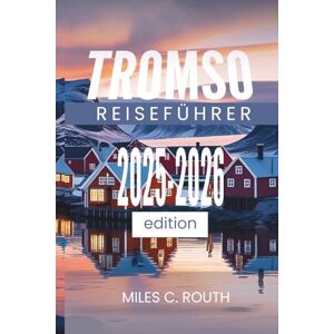 ROUTH, MILES C. TROMSO REISEFÜHRER 2025 2026: Erleben Sie das Land der Mitternachtssonne ROUTH, MILES C. TROMSO REISEFÜHRER 2025 2026: Erleben Sie das Land der Mitternachtssonne