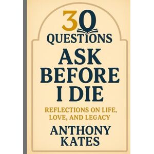 Kates, Anthony 30 Questions to Ask Before I Die: A Self-Confrontation Guide to Leave Nothing Important Unsaid, Undone, or Unknown (30 Questions to Life Events) Kates, Anthony 30 Questions to Ask Before I Die: A Self-Confrontation Guide to Leave Nothing Important Unsaid, Undone, or Unknown (30 Questions to Life Events)