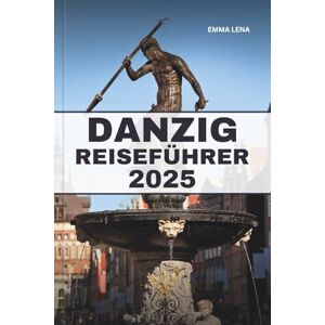 Lena, Emma DANZIG REISEFÜHRER 2025: Schlendern Sie durch die historischen Hafenstraßen, entdecken Sie das baltische Erbe, genießen Sie die polnische Küche und Insidertipps für ein kulturelles Juwel am Meer. Lena, Emma DANZIG REISEFÜHRER 2025: Schlendern Sie durch die historischen Hafenstraßen, entdecken Sie das baltische Erbe, genießen Sie die polnische Küche und Insidertipps für ein kulturelles Juwel am Meer.