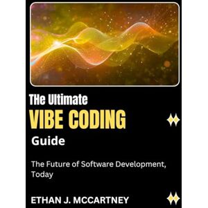 MCCARTNEY, ETHAN J. The Ultimate VIBE CODING Guide: The Future of Software Development, Today MCCARTNEY, ETHAN J. The Ultimate VIBE CODING Guide: The Future of Software Development, Today