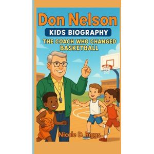 D. Riggs, Nicole DON NELSON KIDS BIOGRAPHY: The Coach Who Changed Basketball D. Riggs, Nicole DON NELSON KIDS BIOGRAPHY: The Coach Who Changed Basketball