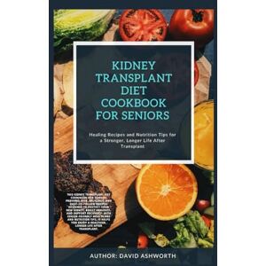 Ashworth, David KIDNEY TRANSPLANT DIET COOKBOOK FOR SENIORS: Healing Recipes and Nutrition Tips for a Stronger, Longer Life After Transplant Ashworth, David KIDNEY TRANSPLANT DIET COOKBOOK FOR SENIORS: Healing Recipes and Nutrition Tips for a Stronger, Longer Life After Transplant
