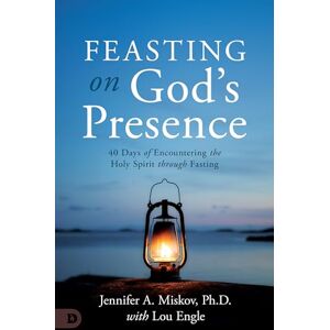 Miskov, Jennifer A. Feasting on God's Presence: 40 Days of Encountering the Holy Spirit through Fasting Miskov, Jennifer A. Feasting on God's Presence: 40 Days of Encountering the Holy Spirit through Fasting
