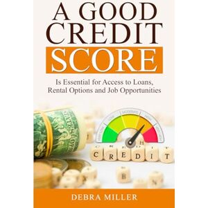 Miller, Debra A Good Credit Score: Is essential for Access to Loans, Rental Options and Job Opportunities Miller, Debra A Good Credit Score: Is essential for Access to Loans, Rental Options and Job Opportunities