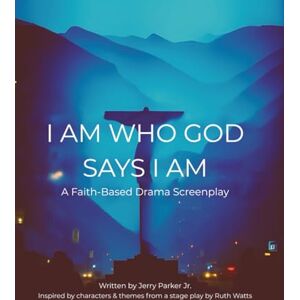 Parker Jr., Jerry I Am Who God Says I Am: A Faith-Based Drama Screenplay Parker Jr., Jerry I Am Who God Says I Am: A Faith-Based Drama Screenplay