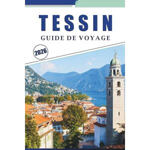Brey, David K. TESSIN GUIDE DE VOYAGE 2026: Explorer les lacs, les montagnes, les joyaux cachés et les hauts lieux culturels de la région italophone de Suisse Brey, David K. TESSIN GUIDE DE VOYAGE 2026: Explorer les lacs, les montagnes, les joyaux cachés et les hauts lieux culturels de la région italophone de Suisse