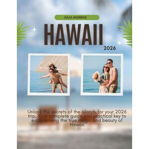 Monroe, Julia HAWAII TRAVEL GUIDE 2026: Unlock the Secrets of the Islands for your 2026 Trip. Your Complete Guide and Practical Key to Experiencing the True Magic and Beauty of Hawaii Monroe, Julia HAWAII TRAVEL GUIDE 2026: Unlock the Secrets of the Islands for your 2026 Trip. Your Complete Guide and Practical Key to Experiencing the True Magic and Beauty of Hawaii