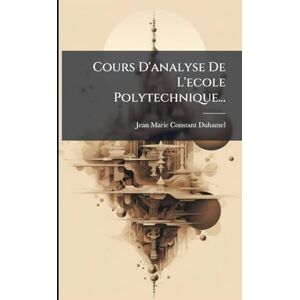 Duhamel, Jean-Marie-Constant Cours D'analyse De L'ecole Polytechnique... Duhamel, Jean-Marie-Constant Cours D'analyse De L'ecole Polytechnique...