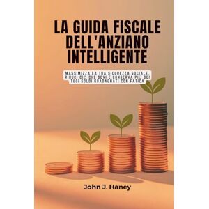 Haney, John J. LA GUIDA FISCALE DELL'ANZIANO INTELLIGENTE: Massimizza la tua sicurezza sociale, riduci ciò che devi e conserva più dei tuoi soldi guadagnati con fatica Haney, John J. LA GUIDA FISCALE DELL'ANZIANO INTELLIGENTE: Massimizza la tua sicurezza sociale, riduci ciò che devi e conserva più dei tuoi soldi guadagnati con fatica