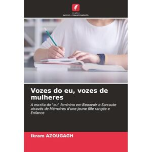 AZOUGAGH, Ikram Vozes do eu, vozes de mulheres: A escrita do "eu" feminino em Beauvoir e Sarraute através de Mémoires d'une jeune fille rangée e Enfance AZOUGAGH, Ikram Vozes do eu, vozes de mulheres: A escrita do "eu" feminino em Beauvoir e Sarraute através de Mémoires d'une jeune fille rangée e Enfance
