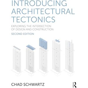Schwartz, Chad Introducing Architectural Tectonics: Exploring the Intersection of Design and Construction Schwartz, Chad Introducing Architectural Tectonics: Exploring the Intersection of Design and Construction