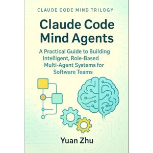 Zhu, Yuan Claude Code Mind Agents: A Practical Guide to Building Intelligent, Role-Based Multi-Agent Systems for Software Teams: Mastering Claude-Powered ... Future of Intelligent Software Collaboration) Zhu, Yuan Claude Code Mind Agents: A Practical Guide to Building Intelligent, Role-Based Multi-Agent Systems for Software Teams: Mastering Claude-Powered ... Future of Intelligent Software Collaboration)