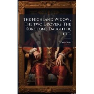 Scott The Highland Widow . The two Drovers. The Surgeon's Daughter, etc. Scott The Highland Widow . The two Drovers. The Surgeon's Daughter, etc.