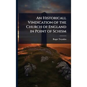Twysden, Roger An Historicall Vindication of the Church of England in Point of Schism Twysden, Roger An Historicall Vindication of the Church of England in Point of Schism